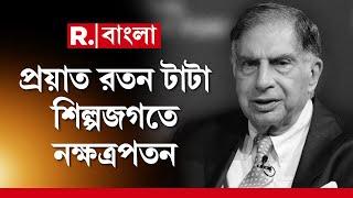 Ratan Tata | রতন টাটার প্রয়াণে শিল্প বাণিজ্যে মহীরুহ পতন