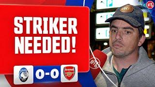 We Needed A Striker! | Atalanta 0-0 Arsenal