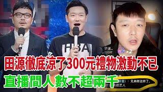 田源徹底涼了！直播間人數不超兩千，因300元禮物激動不已