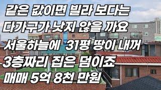 값은 값이면 빌라 보다는 다가 구 주택이 낫지 않을까요 서울 하늘에 31평 땅이 내 꺼 3층 짜리 집은 덤이죠 매매 5억 8 천 만원