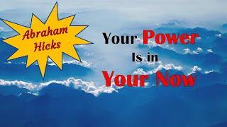 Abraham Hicks ~ Your power is in your now