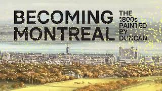 Becoming Montreal – The 1800s Painted by Duncan