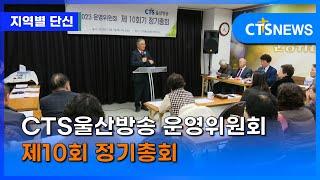 CTS울산방송 운영위원회 제10회 정기총회 (울산,임동현) ㅣCTS뉴스