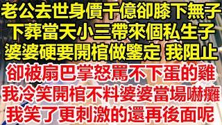 老公去世身價千億卻膝下無子，下葬當天小三帶來個私生子，婆婆硬要開棺做鑒定，我阻止卻被扇巴掌怒罵不下蛋的雞，我冷笑開棺不料婆婆當場嚇癱，我笑了更刺激的還再後面呢！#心寄奇旅#故事#花開富貴#深夜淺讀