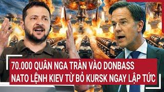 Tin nóng Thế giới: 70.000 quân Nga tràn vào Donbass, NATO lệnh Kiev từ bỏ Kursk ngay lập tức