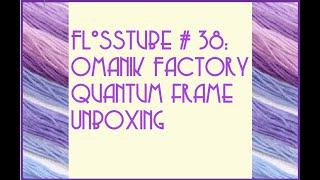 Flosstube # 38: Omanik Factory Quantum frame Unboxing