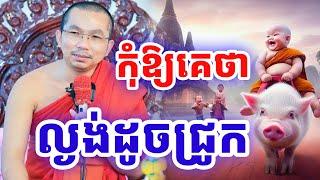 ដាក់ចំៗ កុំឱ្យគេថា ល្ងង់ដូចជ្រូក ដោយលោកគ្រូ ជួន កក្កដា ២០២៤