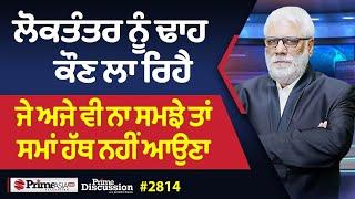 Prime Discussion (2814) || ਲੋਕਤੰਤਰ ਨੂੰ ਢਾਹ ਕੌਣ ਲਾ ਰਿਹੈ - ਜੇ ਅਜੇ ਵੀ ਨਾ ਸਮਝੇ ਤਾਂ ਸਮਾਂ ਹੱਥ ਨਹੀਂ ਆਉਣਾ