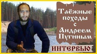 Таежные походы с Андреем Пугиным. Интервью с автором канала о пеших походах и сплавах