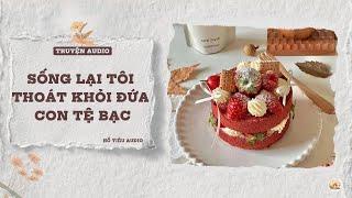 TRUYỆN AUDIO || SỐNG LẠI TÔI THOÁT KHÓI ĐỨA CON TỆ BẠC || FULL