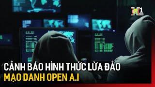 Xuất hiện hình thức lừa đảo mới mạo danh Open AI | Bản tin 141