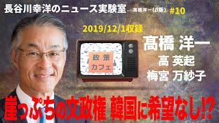 #10　2019/ 12/1　長谷川幸洋のニュース実験室with高橋洋一「崖っぷちの文政権 韓国に希望なし!」