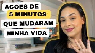 Ações de 5 MINUTOS que MUDARAM A MINHA VIDA