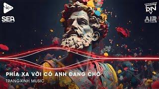 Nhạc Remix TikTok | Phía Xa Vời Có Anh Đang Chờ Đến Giữa Đường Thấy Em Hững - Vạn Sự Tùy Duyên Remix