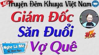 Ai cũng nức nở khen hay khi nghe câu truyện: Giám Đốc Săn Đuổi Vợ Yêu | Kể truyện đêm khuya ngủ ngon