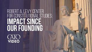 Robert A. Levy Center for Constitutional Studies: Impact Since Our Founding