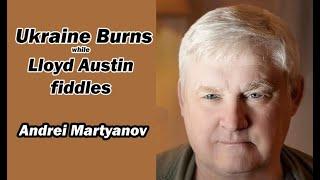 UKRAINE BURNS while Lloyd Austin fiddles w/Andrei Martyanov