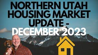 NORTHERN UTAH HOUSING MARKET UPDATE - DECEMBER 2023