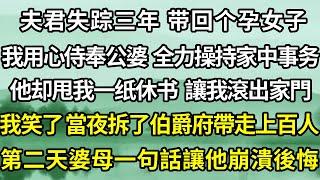 夫君失踪三年 带回个有孕女子 ，我用心侍奉公婆，全力操持家中事务。  他却甩我一纸休书  讓我滾出家門 ，我笑了當夜拆了伯爵府帶走上百人，  第二天婆母一句話讓他崩潰後悔。