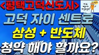 고덕 자이 센트로 + 평택 삼성 반도체 + 청약 해야 할까요?