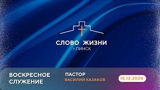 ВОСКРЕСНОЕ СЛУЖЕНИЕ // ВАСИЛИЙ КАЗАКОВ // 15.12.2024 церковь Слово Жизни Пинск