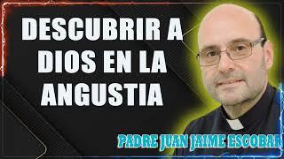 Descubrir a Dios en la Angustia - P. Juan Jaime Escobar, 1 de 2