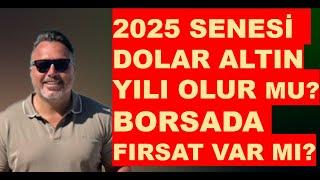 2025 yılı | Dolar ve | Altın yılı olur mu? | Borsa FIRSAT var mı?