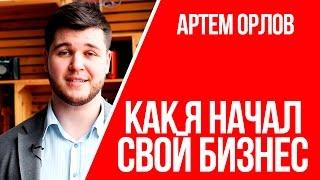 Как я начал свой бизнес | Личный опыт | Артем Орлов