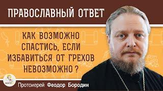 КАК ВОЗМОЖНО СПАСТИСЬ, ЕСЛИ ИЗБАВИТЬСЯ ОТ ГРЕХОВ НЕВОЗМОЖНО ?  Протоиерей Феодор Бородин