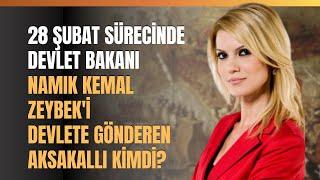 28 Şubat Sürecinde Devlet Bakanı Namık Kemal Zeybek'i Devlete Gönderen Aksakallı Kimdi?