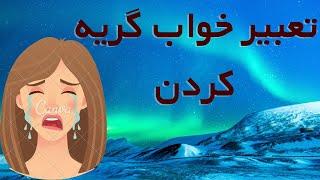 تعبیر خواب گریه کردن / تعبیر خواب گریه کردن برای بخشش ، بدون اشک ، مرده ، ناله و زاری مرده