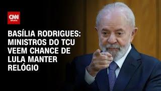 Basília Rodrigues: Ministros do TCU veem chance de Lula manter relógio | LIVE CNN