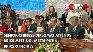 Senior Chinese Diplomat Attends BRICS Meeting, Meets Putin, BRICS Officials