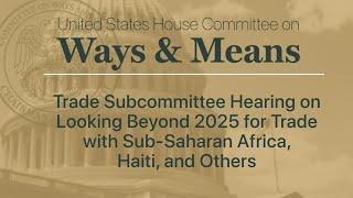 Trade Subcommittee Hearing on Looking Beyond 2025 for Trade with Sub-Saharan Africa, Haiti, & Others