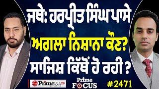 Prime Focus (2471) || Jathedar Harpreet Singh ਪਾਸੇ , ਅਗਲਾ ਨਿਸ਼ਾਨਾ ਕੌਣ ? , ਸਾਜਿਸ਼ ਕਿੱਥੋਂ ਹੋ ਰਹੀ ?