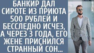 Банкир дал сироте из детдома 500р и бесследно исчез, а через 3 года его жене приснился странный сон…