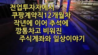 전업투자자에서 쿠팡계약직12개월차 작년에 이어 추석에 깡통차고 계좌가 비어진 주식쟁이의 일상이야기