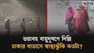 ভয়াবহ বায়ুদূষণে দিল্লি, ঢাকার বাতাসে স্বাস্থ্যঝুঁকি কতটা | Barta24