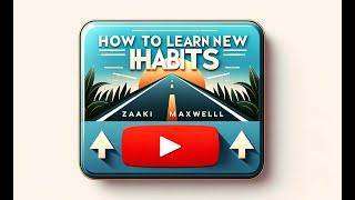 How to learn new habits- Zaki Maxwell