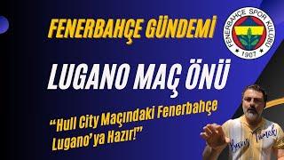 FENERBAHÇE GÜNDEMİ - Lugano Maç Önü "Hull City Karşısındaki Takım Bu Maça Hazır!"