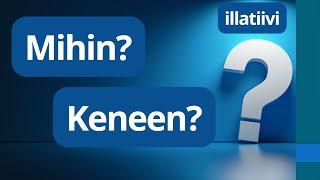 Mihin? Keneen? Illatiivi