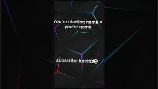 You're starting name X you're game!