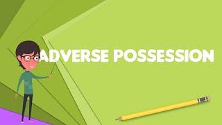 What is Adverse possession?, Explain Adverse possession, Define Adverse possession