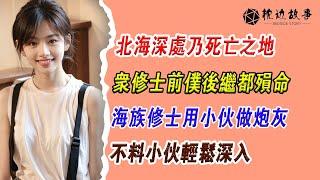 EP158：北海深處乃死亡之地，眾修士前仆後繼都殞命，海族修士用小夥做炮灰，不料小夥輕松深入