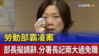 勞動部霸凌案 部長擬請辭.分署長記兩大過免職