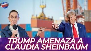 Trump Amenaza a Sheinbaum.