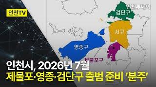 [인천TV] 인천시, 2026년 7월 제물포·영종·검단구 출범 준비 ‘분주’