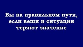 Вы на правильном пути, если вещи и ситуации теряют значение