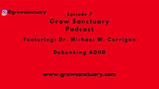 Debunking ADHD - Dr. Michael W. Corrigan - Grow Sanctuary Podcast Episode 7