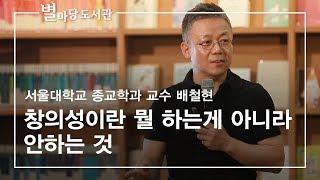 창의성이란 뭘 하는게 아니라 안하는 것｜서울대학교 종교학과 교수 배철현